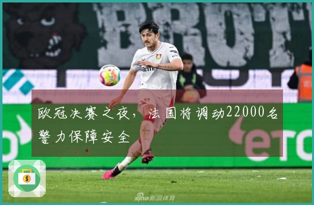 欧冠决赛之夜，法国将调动22000名警力保障安全